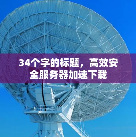 34个字的标题，高效安全服务器加速下载