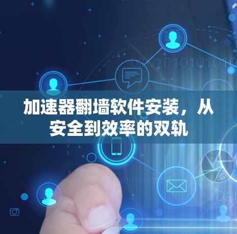 加速器翻墙软件安装，从安全到效率的双轨