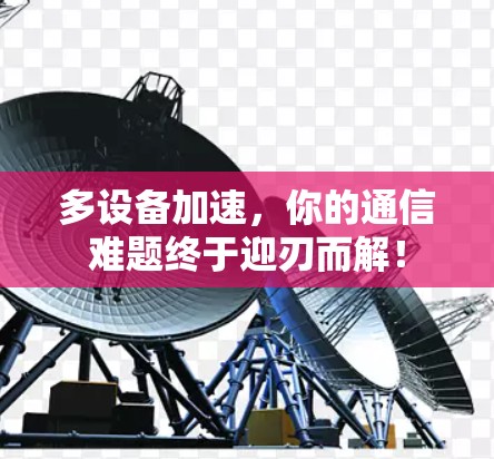 多设备加速，你的通信难题终于迎刃而解！