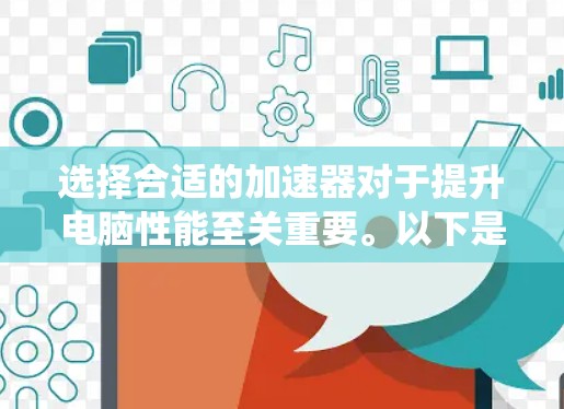 选择合适的加速器对于提升电脑性能至关重要。以下是一个系统化的步骤指南，帮助您高效选择和使用加速器
