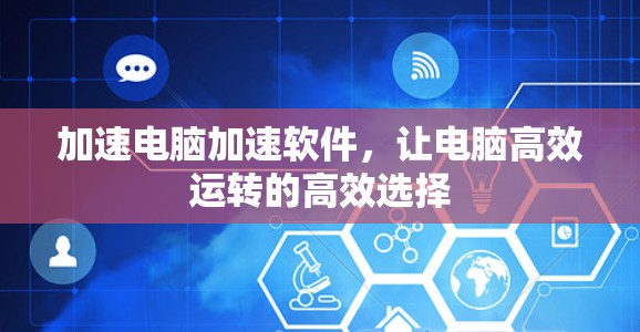 加速电脑加速软件，让电脑高效运转的高效选择