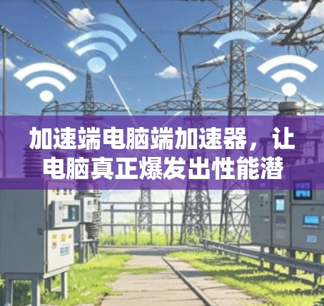 加速端电脑端加速器，让电脑真正爆发出性能潜力