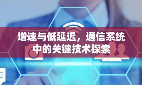 增速与低延迟,通信系统中的关键技术探索 增速与低延迟,通信系统中的关键技术探索