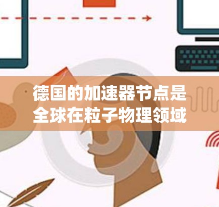 德国的加速器节点是全球在粒子物理领域的的重要组成部分，主要集中在慕尼黑（Munich）汉堡（Hamburg）以及一些更小的加速器节点。以下是德国的主要加速器和相关技术