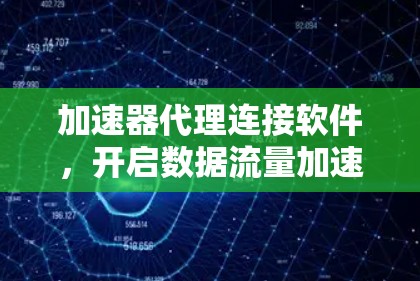 加速器代理连接软件，开启数据流量加速的新途径