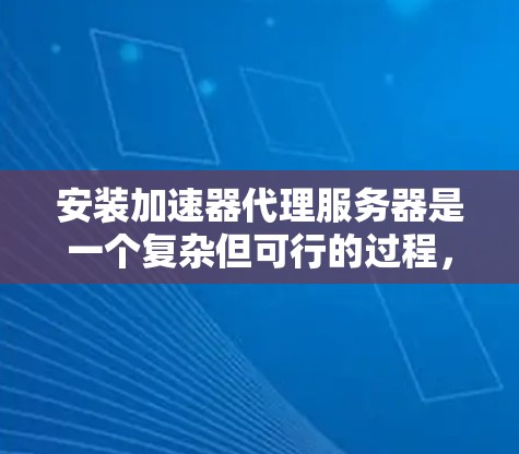 安装加速器代理服务器是一个复杂但可行的过程，通常分为以下几个步骤