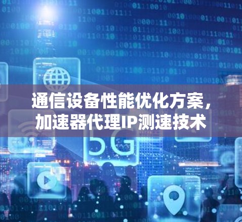 通信设备性能优化方案，加速器代理IP测速技术