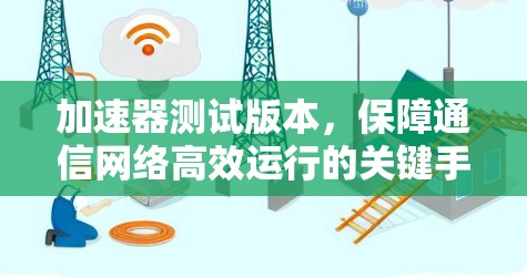 加速器测试版本，保障通信网络高效运行的关键手段