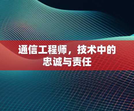 通信工程师，技术中的忠诚与责任
