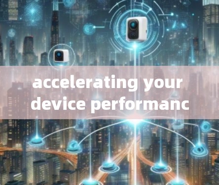 accelerating your device performance with the best安卓 acceleration tools