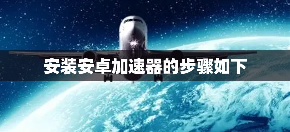安装安卓加速器的步骤如下