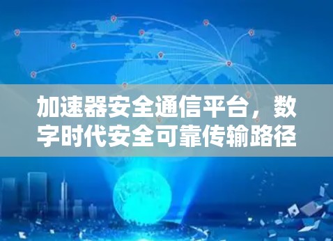 加速器安全通信平台，数字时代安全可靠传输路径