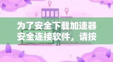 为了安全下载加速器安全连接软件，请按照以下步骤操作