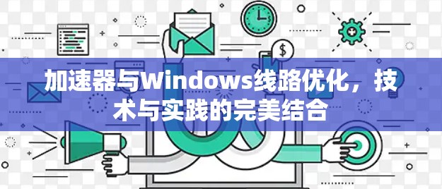 加速器与Windows线路优化，技术与实践的完美结合
