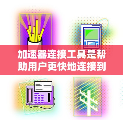 加速器连接工具是帮助用户更快地连接到网络服务的重要工具，尤其适用于需要高带宽或大存储空间的场景。以下是对这些工具的详细说明