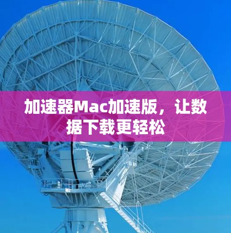 加速器Mac加速版，让数据下载更轻松