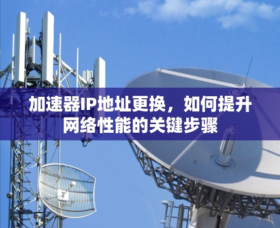 加速器IP地址更换，如何提升网络性能的关键步骤