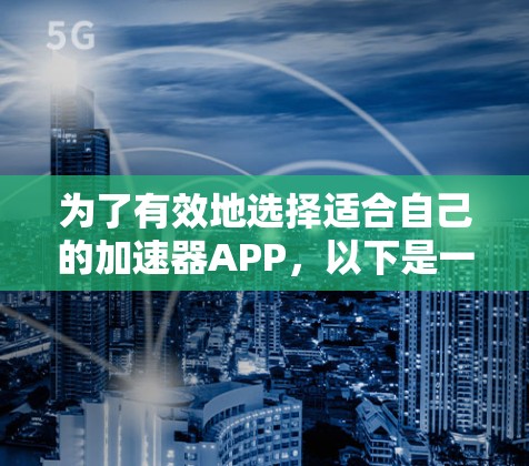 为了有效地选择适合自己的加速器APP，以下是一步步的指南