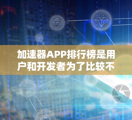 加速器APP排行榜是用户和开发者为了比较不同加速器的性能、速度提升效果而发布的各种排名列表。以下是针对加速器APP排行榜的详细分析
