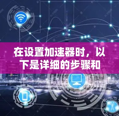 在设置加速器时，以下是详细的步骤和注意事项