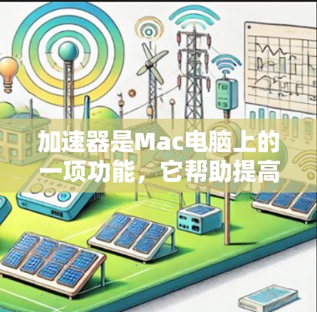 加速器是Mac电脑上的一项功能，它帮助提高应用程序的运行效率。以下是使用Mac加速器的步骤
