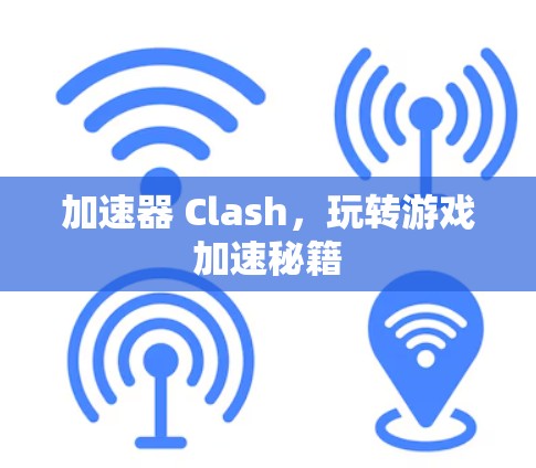 加速器 Clash,玩转游戏加速秘籍 加速器 Clash,玩转游戏加速秘籍