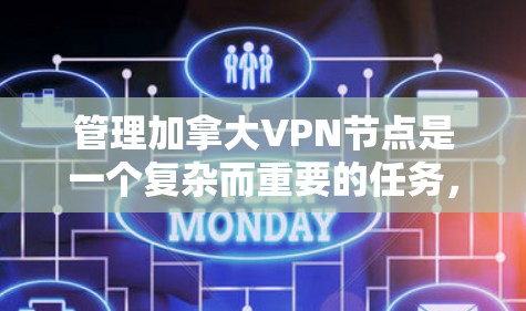 管理加拿大VPN节点是一个复杂而重要的任务，涉及多个层面的法律、政策、技术和国际合作。以下是一个结构化的总结，涵盖管理的各个方面