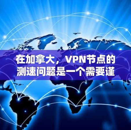 在加拿大，VPN节点的测速问题是一个需要谨慎考虑的问题。首先，加拿大是一个法律允许用户使用VPN服务的国家，但并非所有节点都提供免费的服务。因此，是否选择使用VPN取决于个人的网络需求和使用习惯