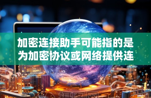 加密连接助手可能指的是为加密协议或网络提供连接和支持的工具。具体来说，这可能涉及以下几个方面