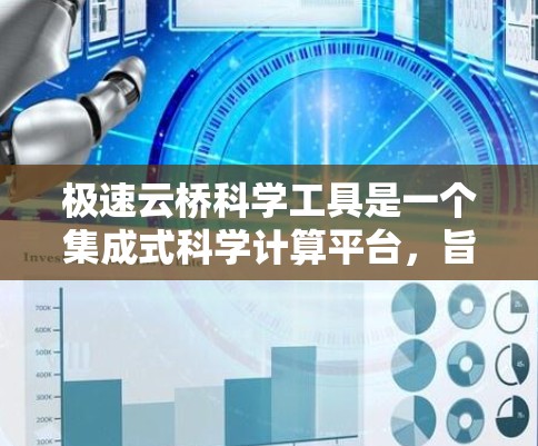 极速云桥科学工具是一个集成式科学计算平台，旨在为用户提供高效、便捷的科学分析和数据处理工具。以下是对极速云桥科学工具的详细分析