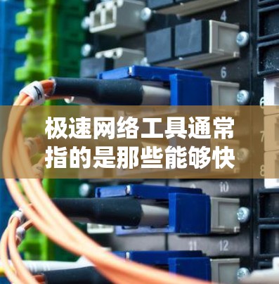 极速网络工具通常指的是那些能够快速、高效地访问和管理网络资源的工具，帮助用户节省时间和精力。以下是一些常见的极速网络工具及其功能