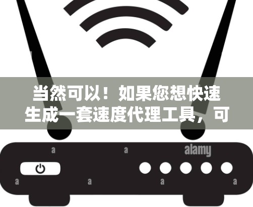 当然可以！如果您想快速生成一套速度代理工具，可以参考以下步骤和工具。以下是使用基于脚本的工具生成代理代码的步骤
