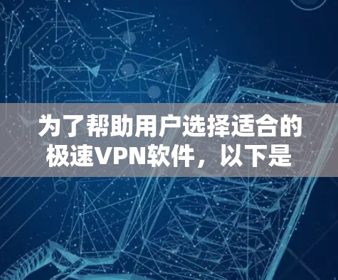 为了帮助用户选择适合的极速VPN软件，以下是一些综合考虑的因素和推荐