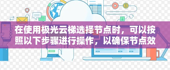 在使用极光云梯选择节点时，可以按照以下步骤进行操作，以确保节点效果最佳