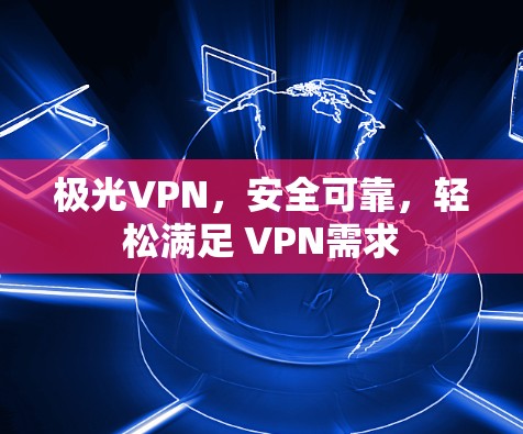 极光VPN,安全可靠,轻松满足 VPN需求 极光VPN,安全可靠,轻松满足 VPN需求