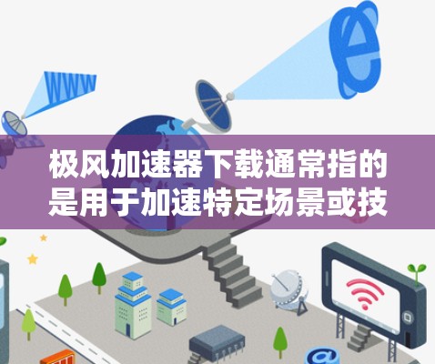 极风加速器下载通常指的是用于加速特定场景或技术的加速器应用或工具。以下是一些可能的资源和下载链接,供您参考 极风加速器下载通常指的是用于加速特定场景或技术的加速器应用或工具。以下是一些可能的资源和下载链接,供您参考