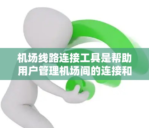 机场线路连接工具是帮助用户管理机场间的连接和信息的工具，提供了多种服务，包括航班查询、计划、预订、地图和分析等。以下是这些工具的详细介绍