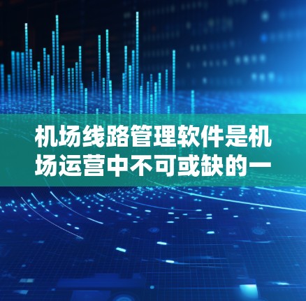 机场线路管理软件是机场运营中不可或缺的一部分，它们通过先进的技术和数据分析，帮助机场优化资源、提高效率，支持数字化转型。以下是关于这些软件的详细总结