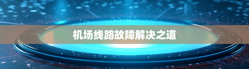 机场线路故障解决之道