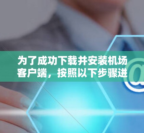 为了成功下载并安装机场客户端，按照以下步骤进行