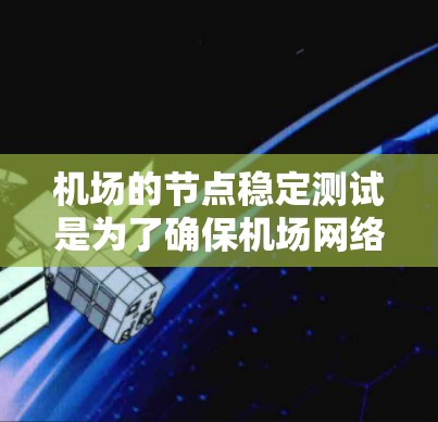机场的节点稳定测试是为了确保机场网络的稳定性和可靠性，特别是在设备断开或故障时，能够快速恢复网络连接，保障机场的正常运营。以下是关于机场节点稳定测试的一些关键内容和信息