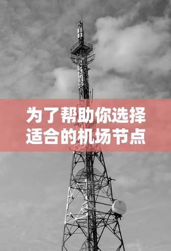 为了帮助你选择适合的机场节点筛选平台，以下是一些关键步骤和建议