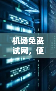 机场免费试网，便捷服务，助力机场高效运营