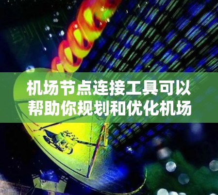 机场节点连接工具可以帮助你规划和优化机场之间的路线，计算最短路径，或解决类似的问题。以下是一些常用的机场节点连接工具及其特点