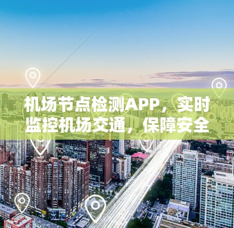 机场节点检测APP，实时监控机场交通，保障安全与效率