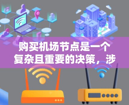 购买机场节点是一个复杂且重要的决策，涉及多个因素和步骤。以下是一个有条理的总结，帮助您做出明智的选择