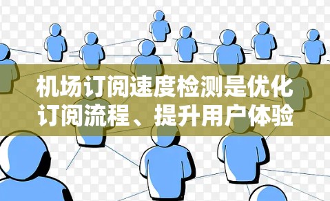 机场订阅速度检测是优化订阅流程、提升用户体验的重要步骤之一。以下是几种常见的方法和步骤，帮助您检测和优化机场订阅速度