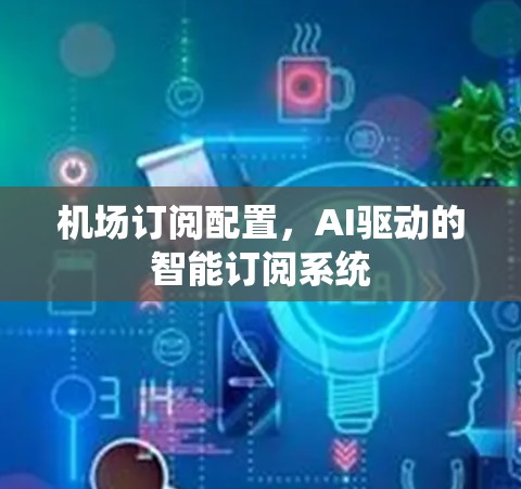 机场订阅配置，AI驱动的智能订阅系统