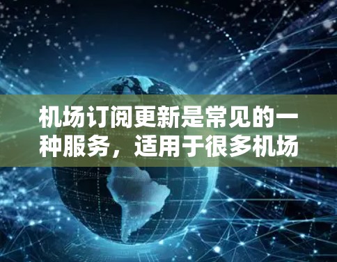 机场订阅更新是常见的一种服务，适用于很多机场，包括北京、上海、广州、深圳等主要机场。以下是机场订阅更新的常见方法和步骤