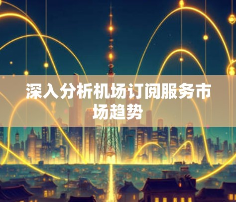 深入分析机场订阅服务市场趋势